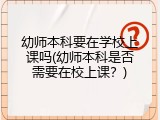 幼师本科要在学校上课吗(幼师本科是否需要在校上课？)