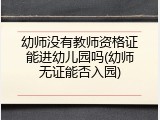 幼师没有教师资格证能进幼儿园吗(幼师无证能否入园)
