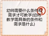 幼师需要什么条件和需求才可教学(幼师教学需具备的条件和需求是什么)