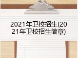 2021年卫校招生(2021年卫校招生简章)