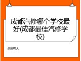 成都汽修哪个学校最好(成都最佳汽修学校)