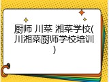 厨师 川菜 湘菜学校(川湘菜厨师学校培训)