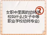 女职中里面的幼师学校叫什么(女子中等职业学校幼师专业)