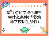 毕节幼师学校今年招生什么条件(毕节幼师学校招生条件)