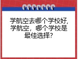 学航空去哪个学校好,学航空，哪个学校是最佳选择？