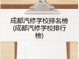 成都汽修学校排名榜(成都汽修学校排行榜)