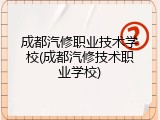 成都汽修职业技术学校(成都汽修技术职业学校)