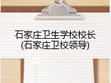 石家庄卫生学校校长(石家庄卫校领导)