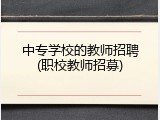 中专学校的教师招聘(职校教师招募)