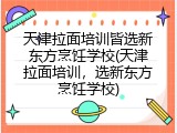 天津拉面培训皆选新东方烹饪学校(天津拉面培训，选新东方烹饪学校)