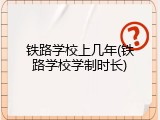 铁路学校上几年(铁路学校学制时长)