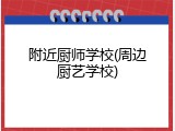 附近厨师学校(周边厨艺学校)