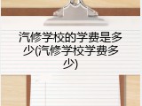 汽修学校的学费是多少(汽修学校学费多少)