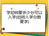 学幼师要多少分可以入学(幼师入学分数要求)