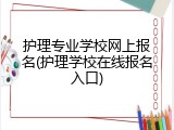 护理专业学校网上报名(护理学校在线报名入口)