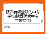 陕西有哪些好的中专学校(陕西优秀中专学校推荐)