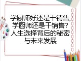 学厨师好还是干销售,学厨师还是干销售？人生选择背后的秘密与未来发展