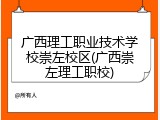 广西理工职业技术学校崇左校区(广西崇左理工职校)