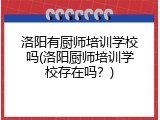 洛阳有厨师培训学校吗(洛阳厨师培训学校存在吗？)