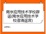 南京应用技术学校辟谣(南京应用技术学校澄清谣言)
