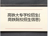 高铁大专学校招生(高铁院校招生信息)