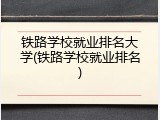 铁路学校就业排名大学(铁路学校就业排名)