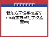 新东方烹饪学校孟军中(新东方烹饪学校孟军中)