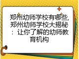 郑州幼师学校有哪些,郑州幼师学校大揭秘：让你了解的幼师教育机构