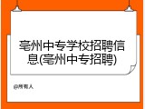 亳州中专学校招聘信息(亳州中专招聘)