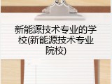 新能源技术专业的学校(新能源技术专业院校)