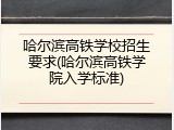哈尔滨高铁学校招生要求(哈尔滨高铁学院入学标准)