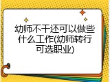 幼师不干还可以做些什么工作(幼师转行可选职业)