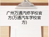 广州万通汽修学校官方(万通汽车学校官方)