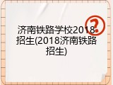 济南铁路学校2018招生(2018济南铁路招生)