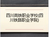 四川高铁职业学校(四川铁路职业学院)