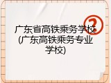 广东省高铁乘务学校(广东高铁乘务专业学校)