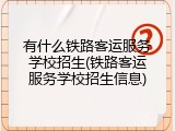 有什么铁路客运服务学校招生(铁路客运服务学校招生信息)