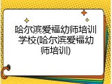 哈尔滨爱福幼师培训学校(哈尔滨爱福幼师培训)