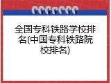 全国专科铁路学校排名(中国专科铁路院校排名)