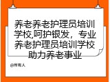 养老养老护理员培训学校,呵护银发，专业养老护理员培训学校助力养老事业