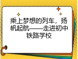 乘上梦想的列车，扬帆起航——走进初中铁路学校