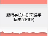 厨师学校年�(烹饪学院年度回顾)