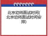 北京幼师面试时间(北京幼师面试时间安排)