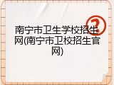 南宁市卫生学校招生网(南宁市卫校招生官网)