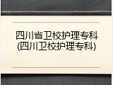 四川省卫校护理专科(四川卫校护理专科)