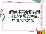 山西美术高考报名网：打造梦想的舞台，启航艺术之旅