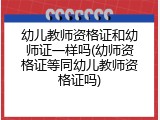 幼儿教师资格证和幼师证一样吗(幼师资格证等同幼儿教师资格证吗)