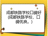 成都铁路学校口碑好(成都铁路学校，口碑优良。)