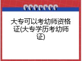 大专可以考幼师资格证(大专学历考幼师证)
