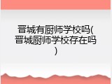 晋城有厨师学校吗(晋城厨师学校存在吗)